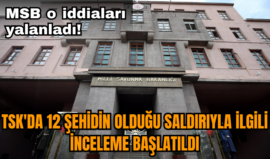 MSB o iddiaları yalanladı! TSK'da inceleme başlatıldı 