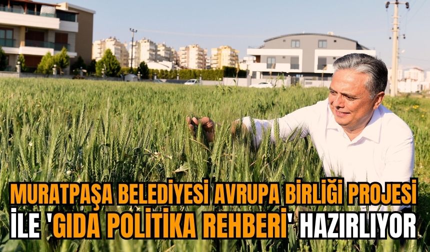 Muratpaşa Belediyesi Avrupa Birliği Projesi ile 'Gıda Politika Rehberi' hazırlıyor