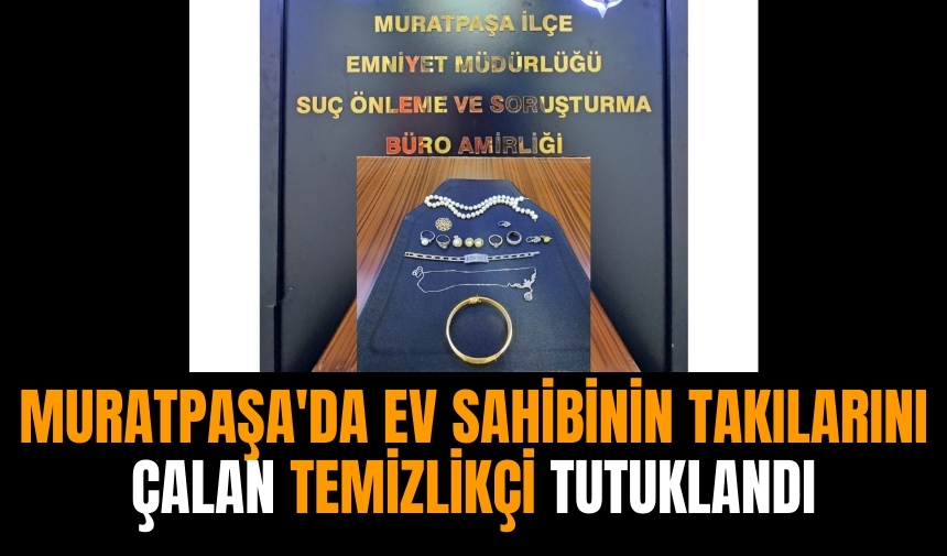 Muratpaşa'da ev sahibinin takılarını çalan temizlikçi tutuklandı