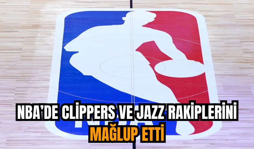 NBA’de Clippers ve Jazz rakiplerini mağlup etti