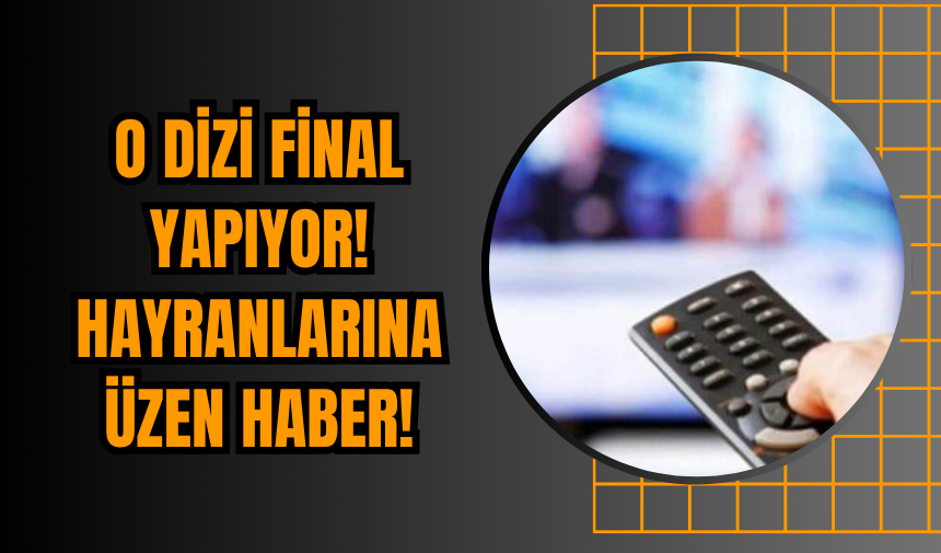 O dizi final yapıyor! Hayranlarına üzen haber!