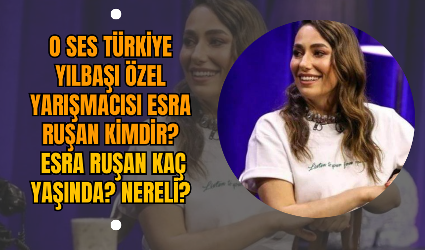 O Ses Türkiye Yılbaşı Özel yarışmacısı Esra Ruşan kimdir? Esra Ruşan kaç yaşında? Nereli?