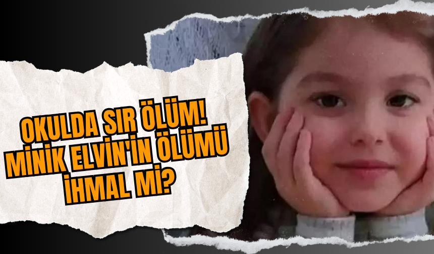 Okulda sır ölüm! Minik Elvin'in Ölümü İhmal mi?