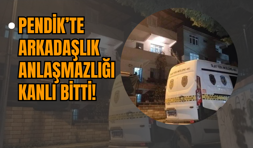 Pendik’te Arkadaşlık Anlaşmazlığı Kanlı Bitti!