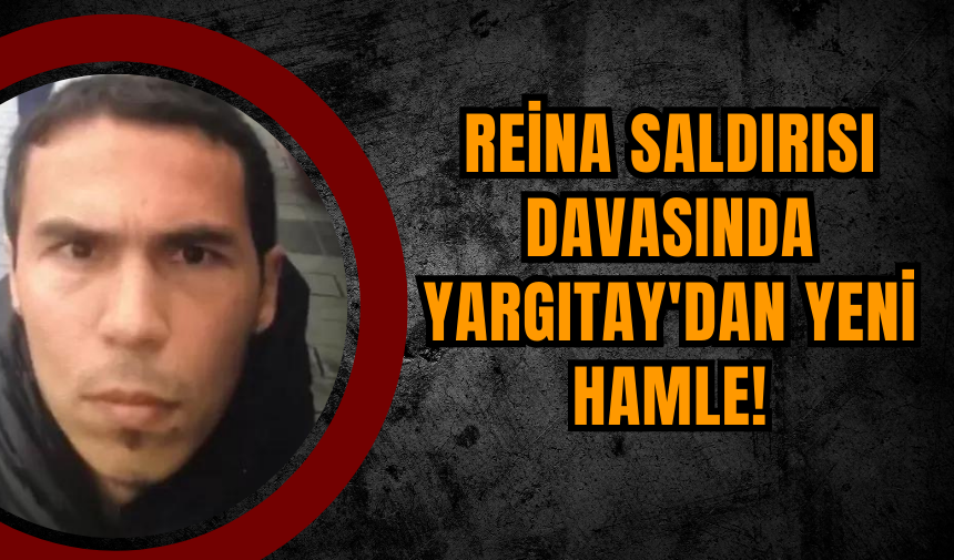 Reina Saldırısı Davası Yargıtay'dan Yeni Hamle!