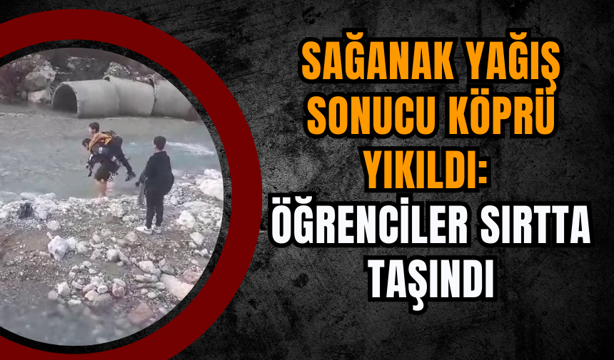 Sağanak Yağış Sonucu Köprü Yıkıldı: Öğrenciler Sırtta Taşındı