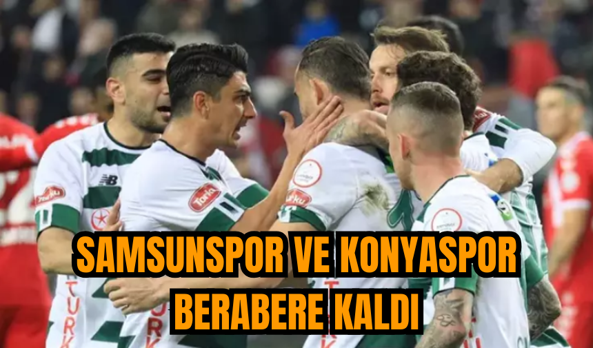 Samsunspor ve Konyaspor berabere kaldı