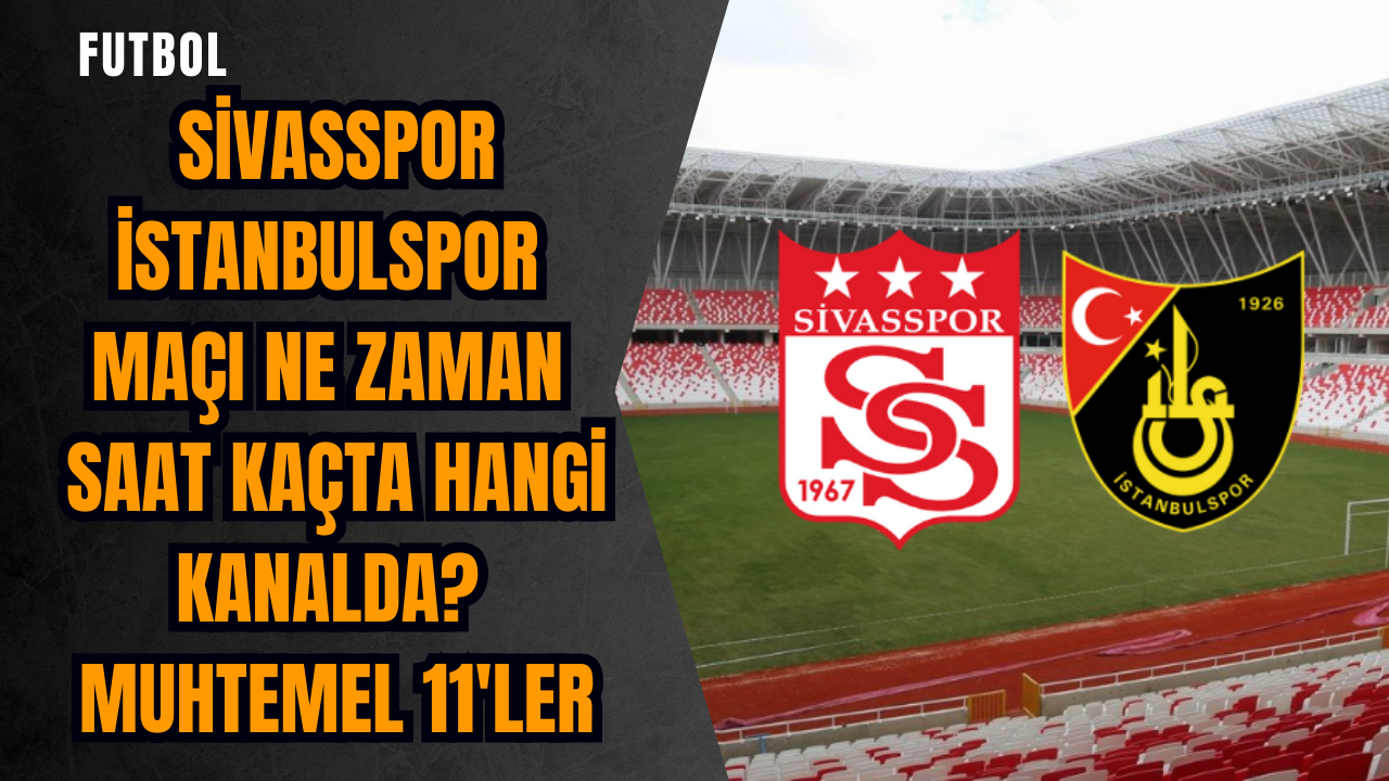 Sivasspor İstanbulspor maçı ne zaman saat kaçta hangi kanalda? Muhtemel 11'ler