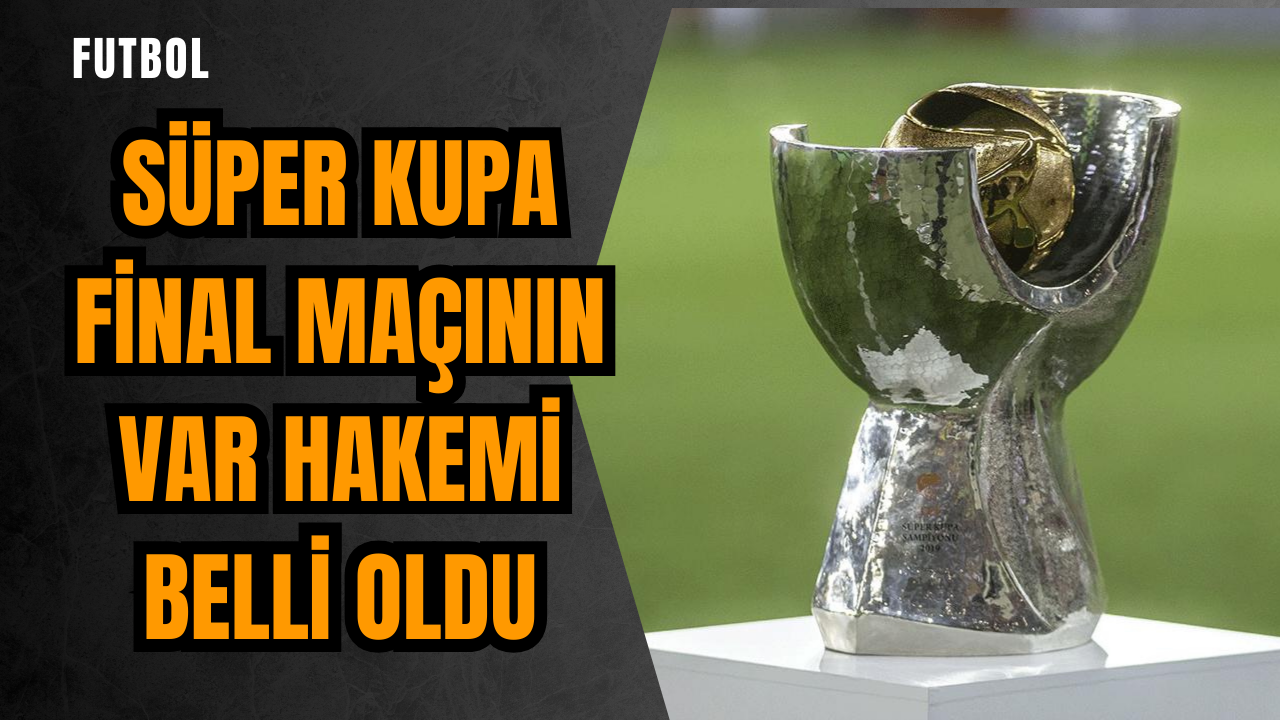 Süper Kupa final maçının VAR hakemi belli oldu