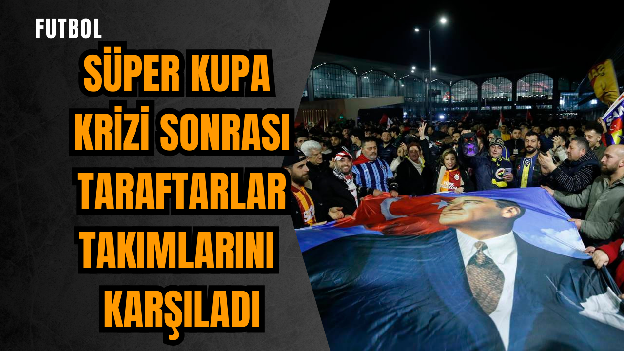 Süper Kupa krizi sonrası taraftarlar takımlarını karşıladı