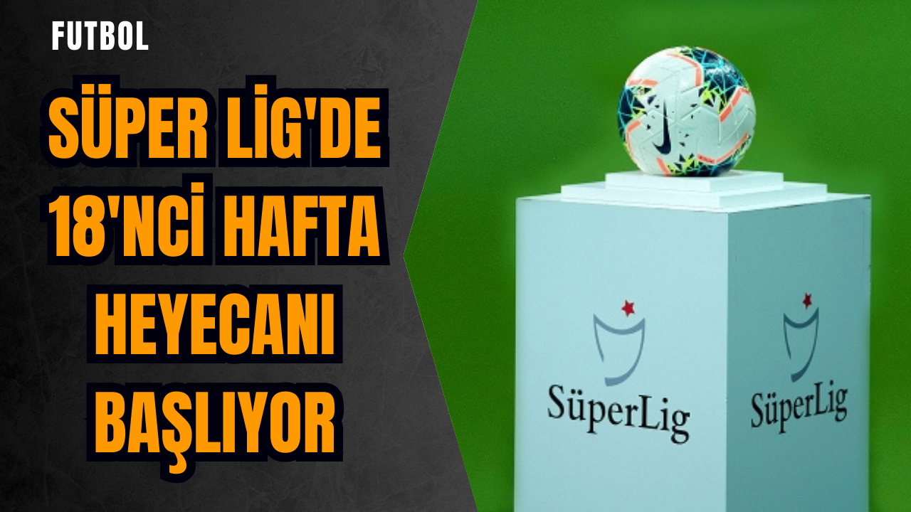 Süper Lig'de 18'nci hafta heyecanı başlıyor