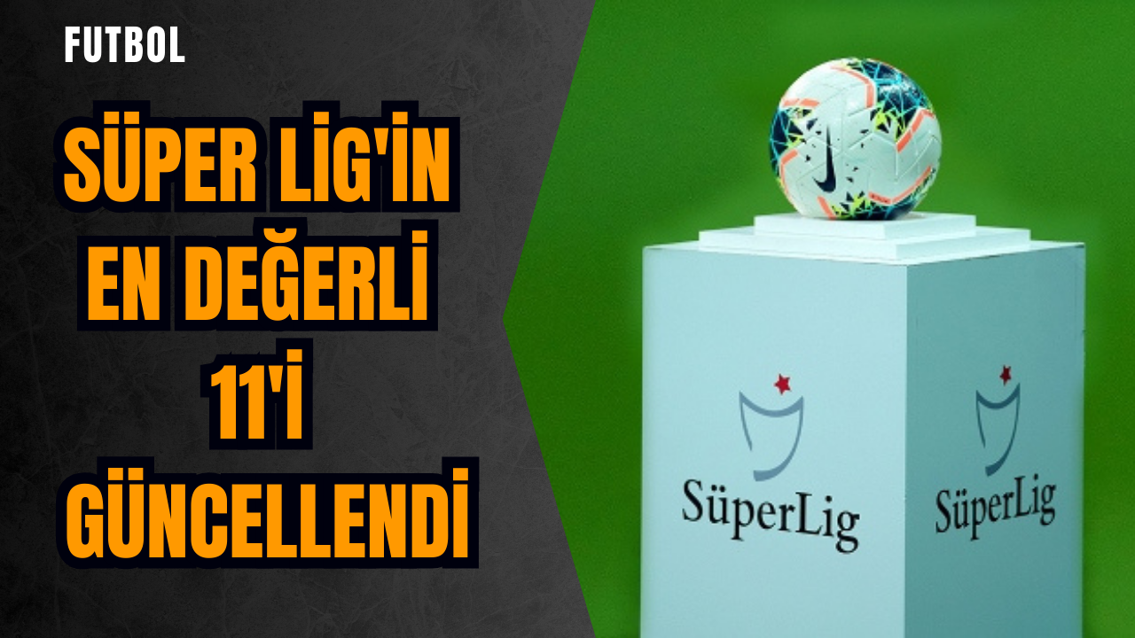 Süper Lig'in en değerli 11'i güncellendi