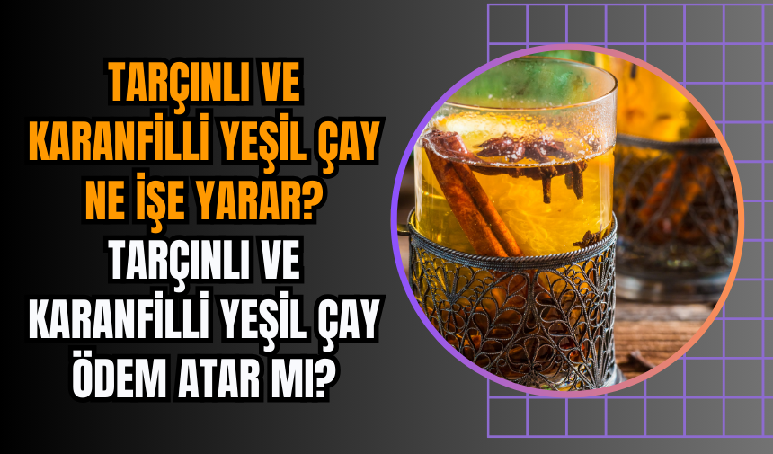 Tarçınlı ve karanfilli yeşil çay ne işe yarar? Tarçınlı ve karanfilli yeşil çay ödem atar mı?