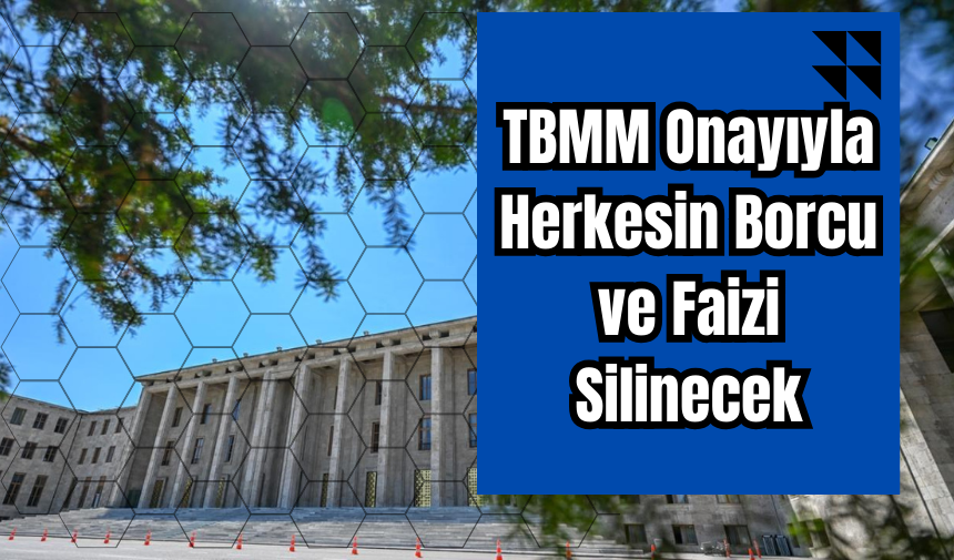 TBMM Onayıyla Herkesin Borcu ve Faizi Silinecek