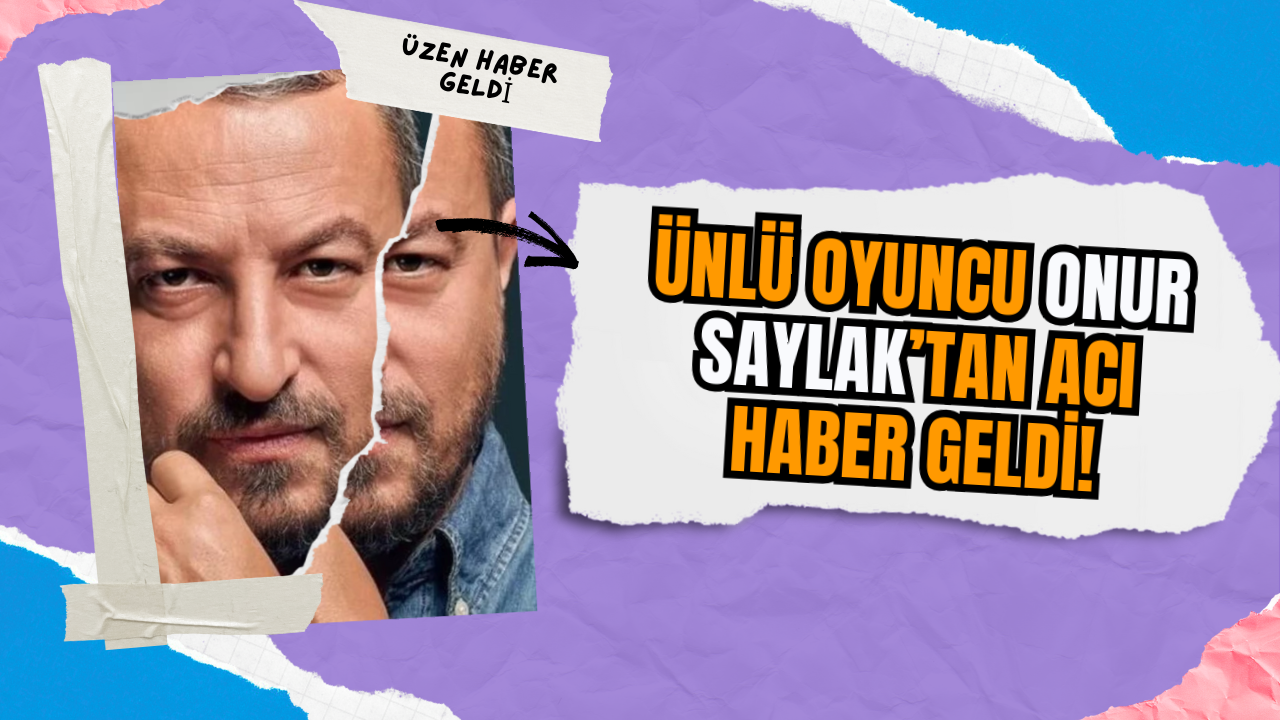 Ünlü oyuncu Onur Saylak’tan acı haber geldi!