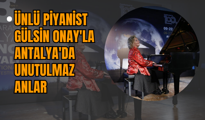 Ünlü Piyanist Gülsin Onay'la Antalya'da Unutulmaz Anlar