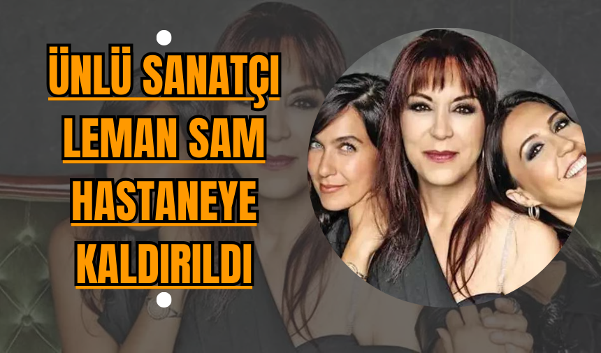 Ünlü Sanatçı Leman Sam Hastaneye Kaldırıldı