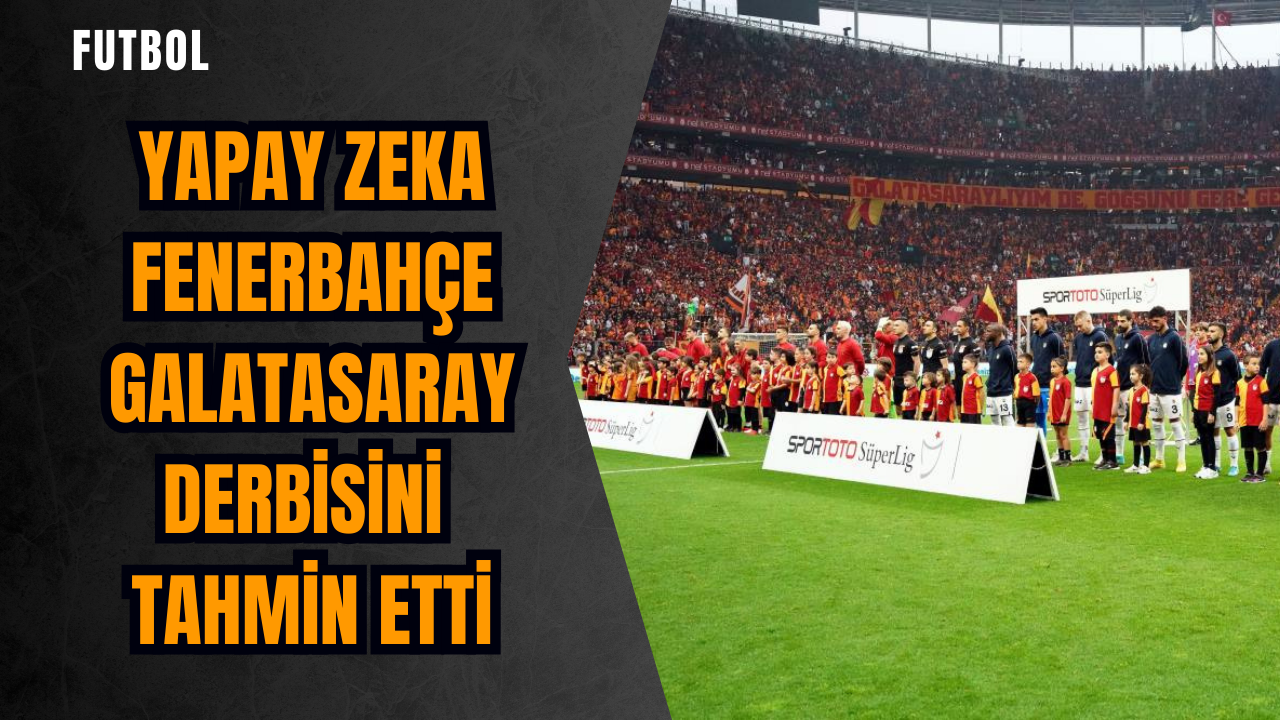 Yapay zeka Fenerbahçe Galatasaray derbisini tahmin etti