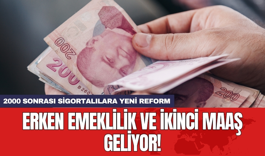 2000 sonrası sigortalılara yeni reform: Erken emeklilik ve ikinci maaş geliyor!