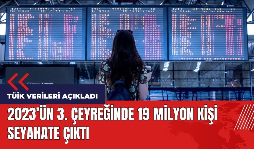 TÜİK açıkladı! 2023'ün 3. çeyreğinde 19 milyon kişi seyahate çıktı