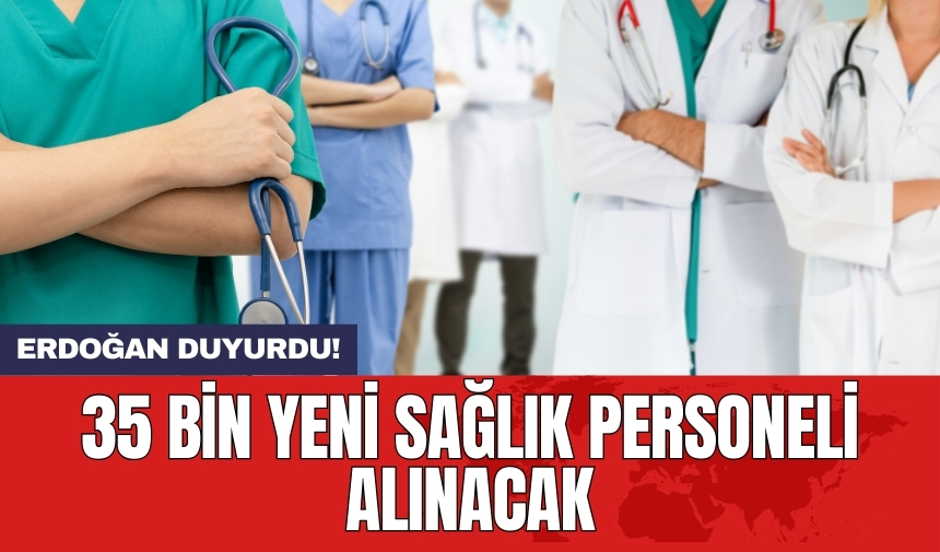 Erdoğan duyurdu! 35 bin yeni sağlık personeli alınacak