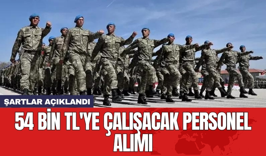 54 bin TL'ye çalışacak personel alımı: Şartlar açıklandı