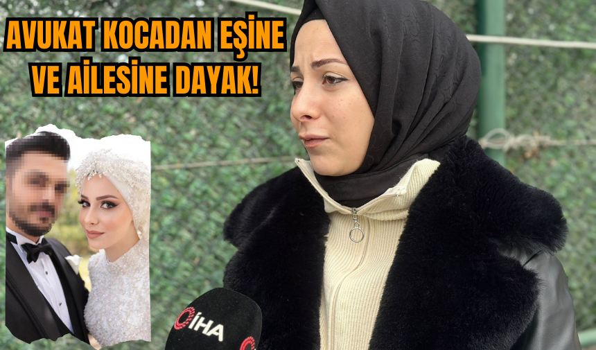 Avukat kocadan eşine ve eşinin ailesine şiddet!