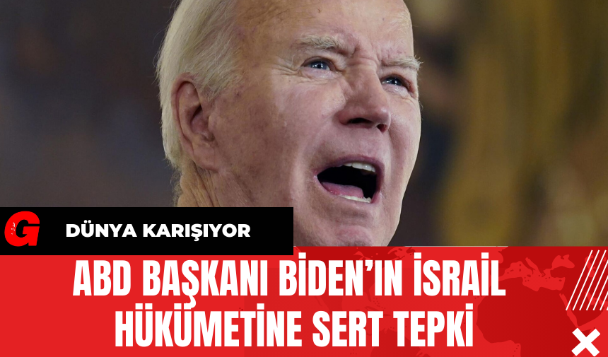 ABD Başkanı Biden’ın İsrail Hükümetine Sert Tepki