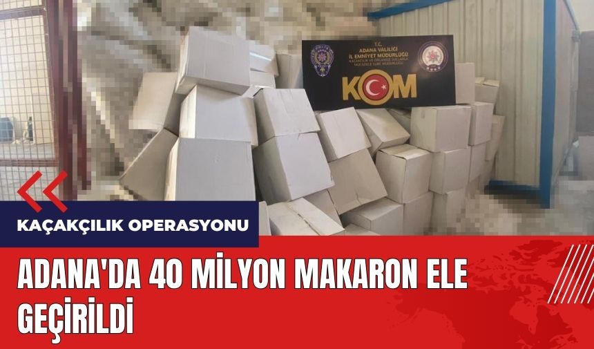 Adana'da 40 milyon makaron ele geçirildi