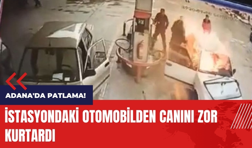 Adana'da patlama! İstasyondaki otomobilden canını zor kurtardı