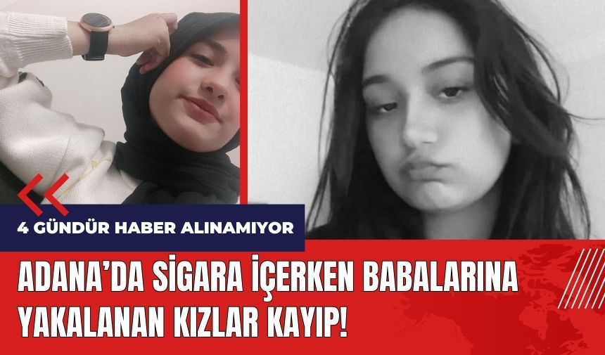 Adana'da sigara içerken babalarına yakalanan kızlar kayıp!