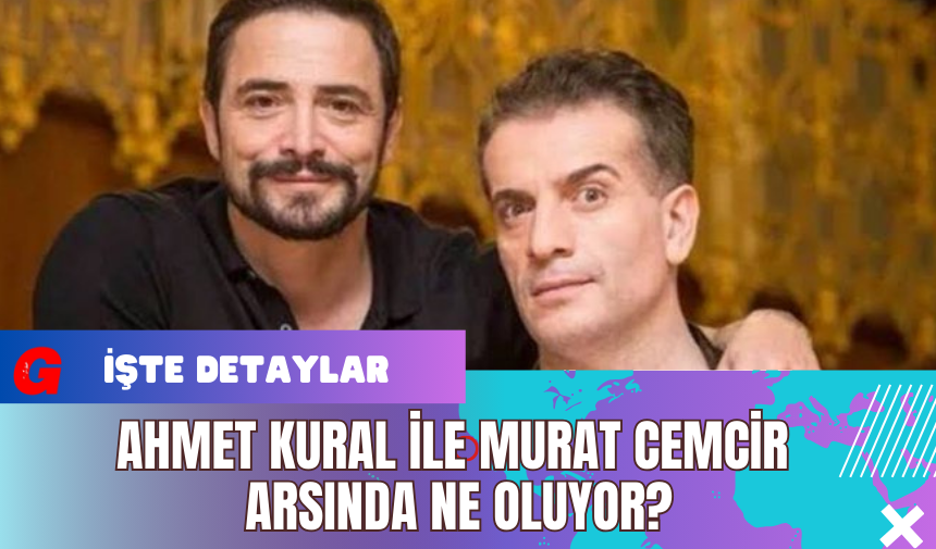 Ahmet Kural ile Murat Cemcir Arsında Ne Oluyor?