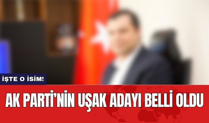 AK Parti’nin Uşak adayı belli oldu