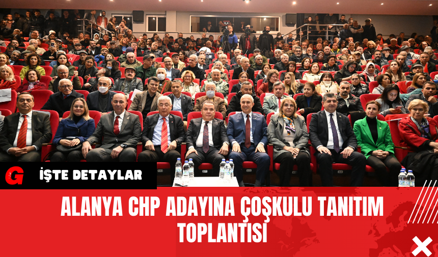 Alanya CHP Adayına Coşkulu Tanıtım Toplantısı