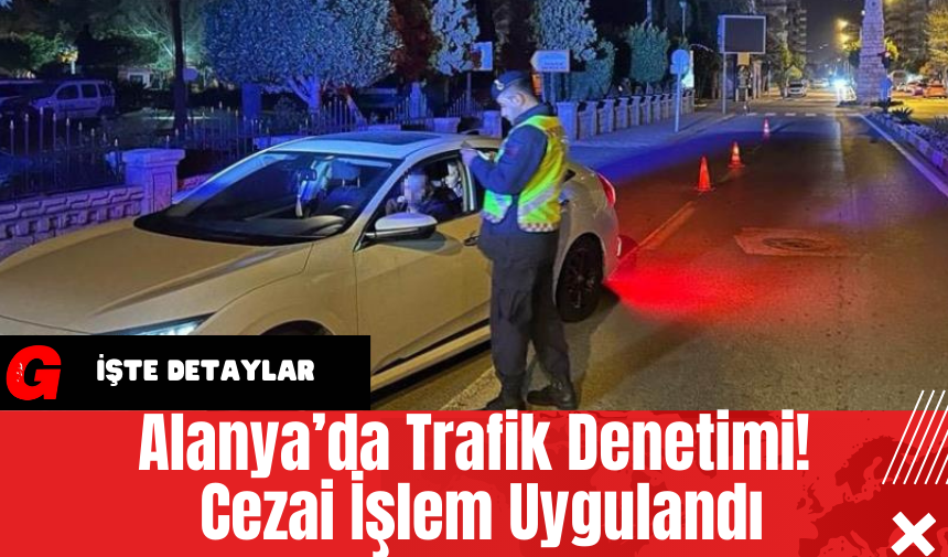 Alanya’da Trafik Denetimi! Cezai İşlem Uygulandı