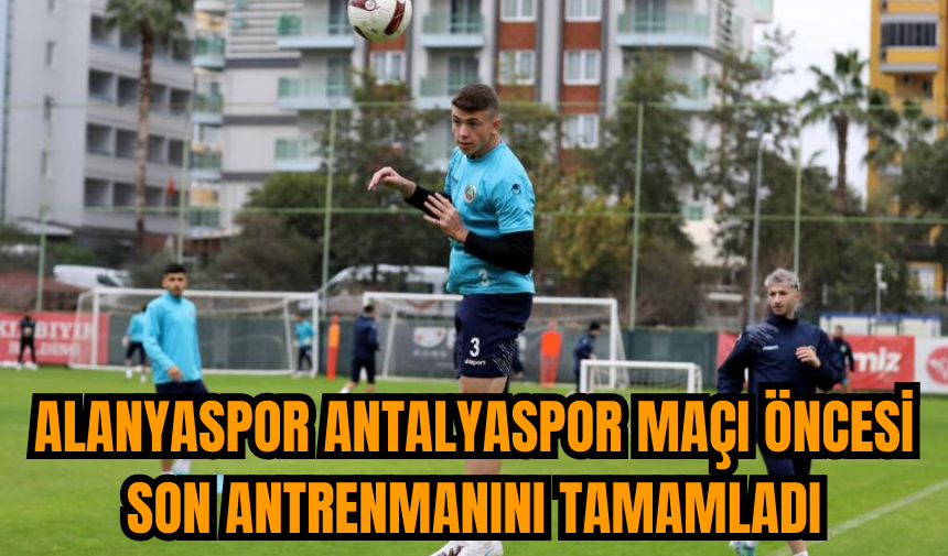 Alanyaspor Antalyaspor maçı öncesi son antrenmanını tamamladı