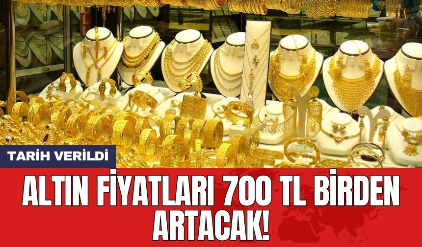 Altın fiyatları 700 TL birden artacak! Tarih verildi