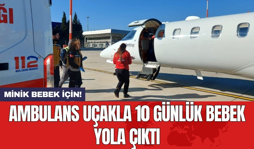 Ambulans uçakla 10 günlük bebek yola çıktı