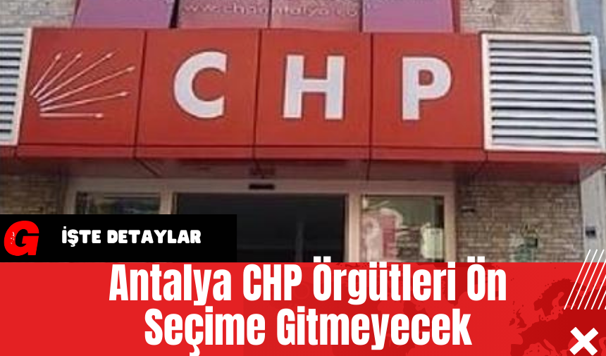 Antalya CHP Örgütleri Ön Seçime Gitmeyecek