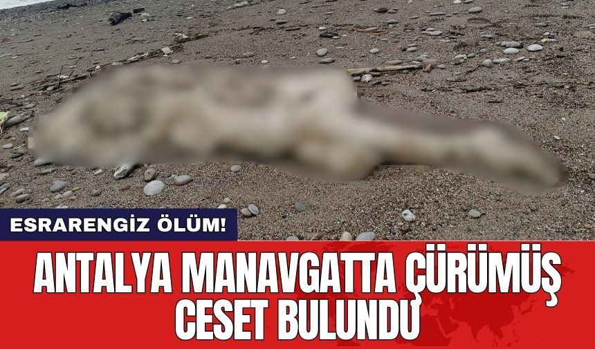 Esrarengiz ölüm! Antalya Manavgat'ta çürümüş ces*t bulundu