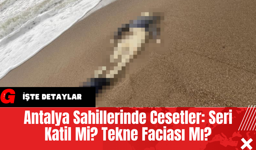 Antalya Sahillerinde Ces*tler: Seri Katil Mi? Tekne Faciası Mı?