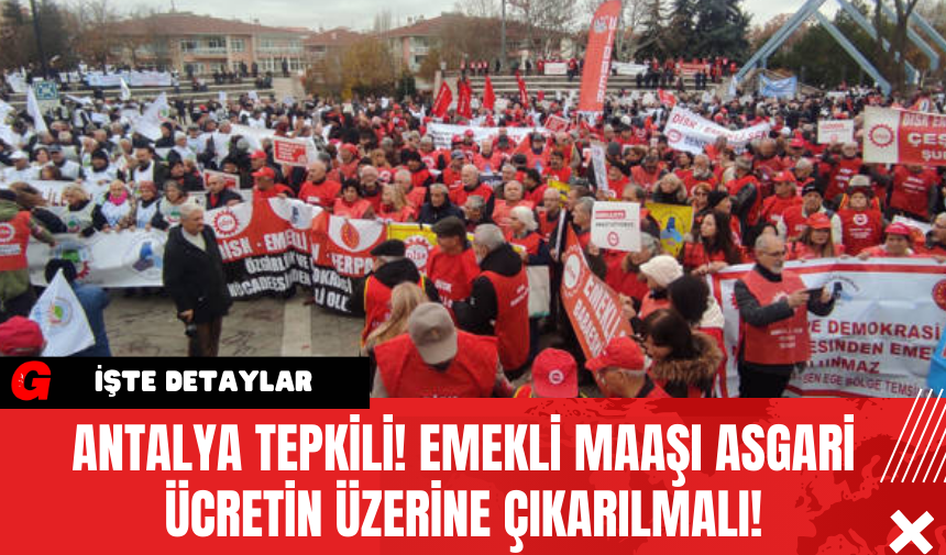 Antalya Tepkili! Emekli Maaşı Asgari Ücretin Üzerine Çıkarılmalı!