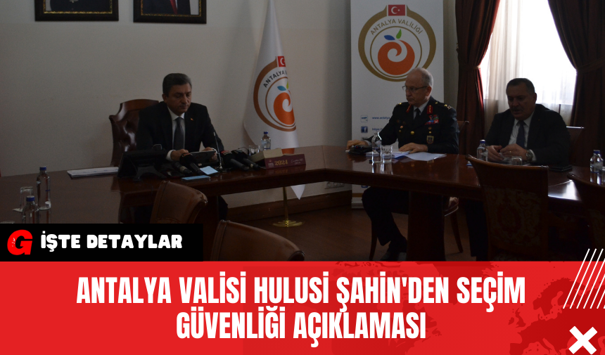 Antalya Valisi Hulusi Şahin'den Seçim Güvenliği Açıklaması