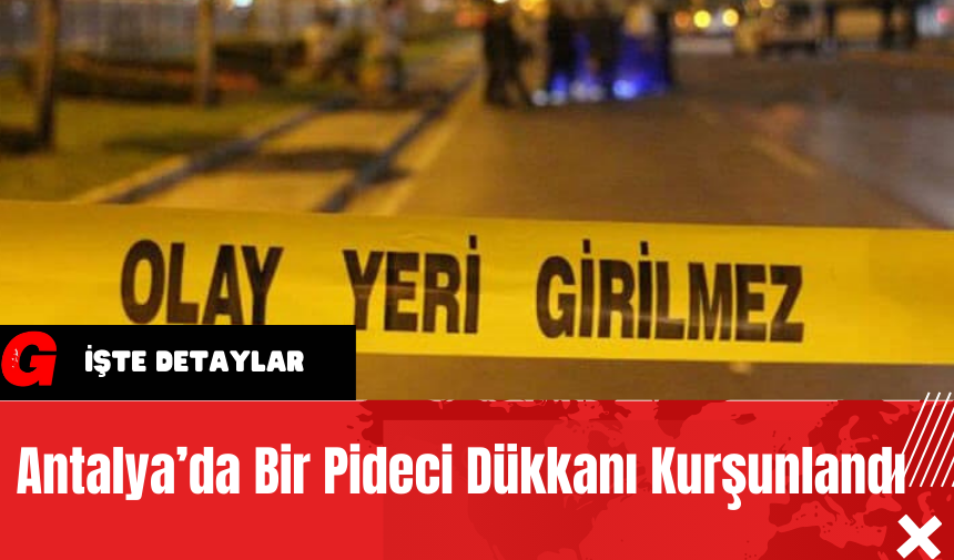 Antalya’da Bir Pideci Dükkanı Kurşunlandı