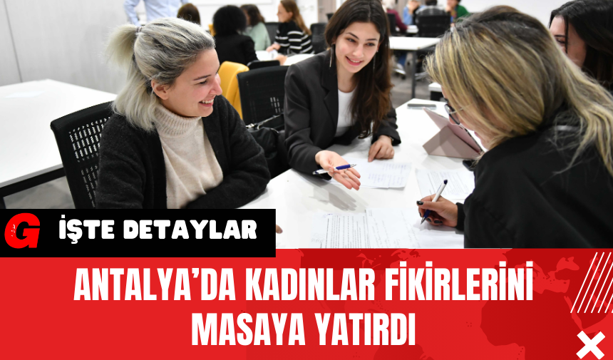 Antalya’da Kadınlar Fikirlerini Masaya Yatırdı