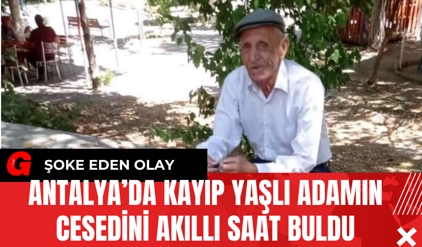 Antalya’da Kayıp Yaşlı Adamın Ces*dini Akıllı Saat Buldu