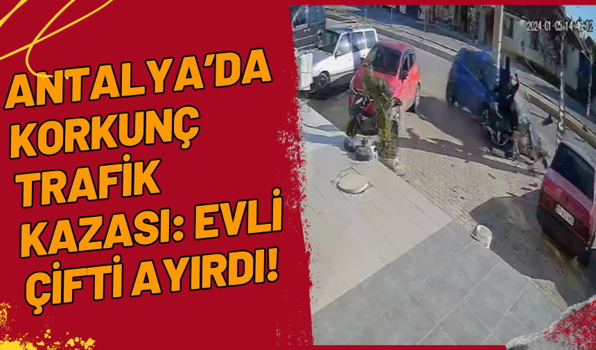 Antalya’da Korkunç Trafik Kazası: Evli Çifti Ayırdı!