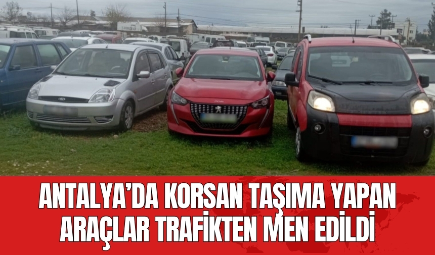 Antalya’da korsan taşıma yapan araçlar trafikten men edildi