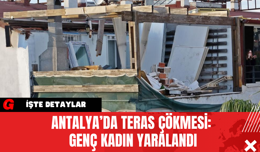 Antalya’da Teras Çökmesi: Genç Kadın Yaralandı