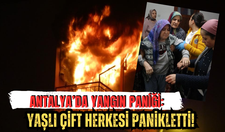 Antalya’da Yangın Paniği: Yaşlı Çift Herkesi Panikletti!